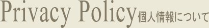 Privacy Policy個人情報について